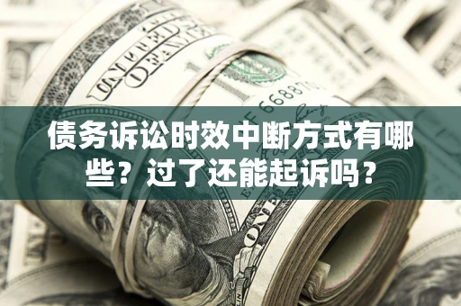 武汉债务诉讼时效中断方式有哪些？过了还能起诉吗？