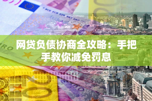 武汉网贷负债协商全攻略：手把手教你减免罚息