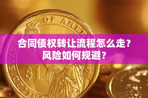 武汉合同债权转让流程怎么走？风险如何规避？