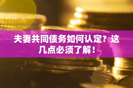 武汉夫妻共同债务如何认定？这几点必须了解！
