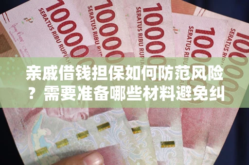 武汉亲戚借钱担保如何防范风险？需要准备哪些材料避免纠纷？