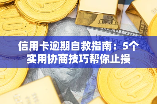 武汉信用卡逾期自救指南：5个实用协商技巧帮你止损