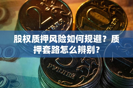 武汉股权质押风险如何规避？质押套路怎么辨别？