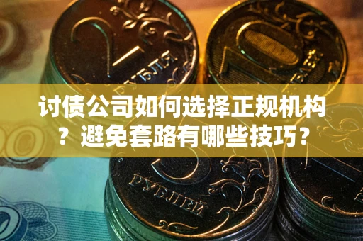 武汉讨债公司如何选择正规机构？避免套路有哪些技巧？