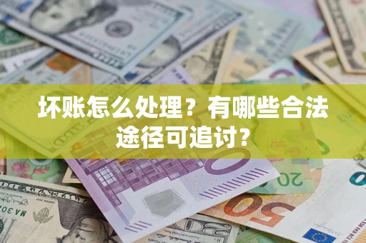 武汉坏账怎么处理？有哪些合法途径可追讨？