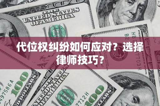 武汉代位权纠纷如何应对？选择律师技巧？