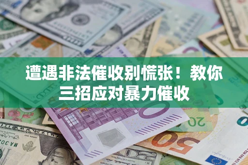 武汉遭遇非法催收别慌张！教你三招应对暴力催收