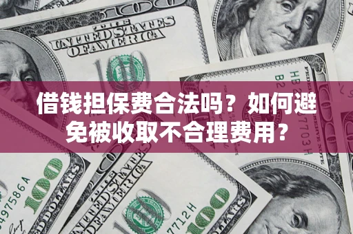 武汉借钱担保费合法吗？如何避免被收取不合理费用？