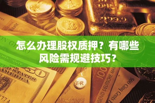 武汉怎么办理股权质押？有哪些风险需规避技巧？