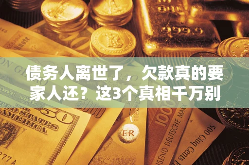 武汉债务人离世了，欠款真的要家人还？这3个真相千万别弄错