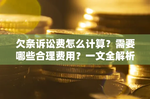 武汉欠条诉讼费怎么计算？需要哪些合理费用？一文全解析