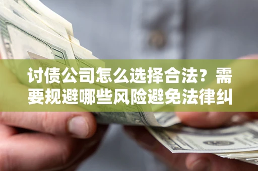武汉讨债公司怎么选择合法？需要规避哪些风险避免法律纠纷？