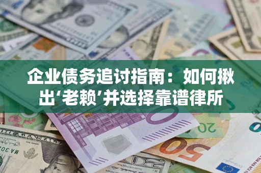 武汉企业债务追讨指南：如何揪出‘老赖’并选择靠谱律所