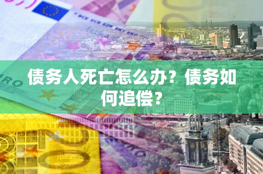 武汉债务人死亡怎么办？债务如何追偿？