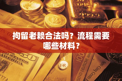 武汉拘留老赖合法吗？流程需要哪些材料？