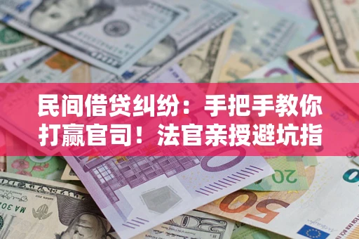 武汉民间借贷纠纷：手把手教你打赢官司！法官亲授避坑指南