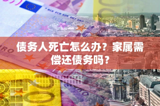 武汉债务人死亡怎么办？家属需偿还债务吗？