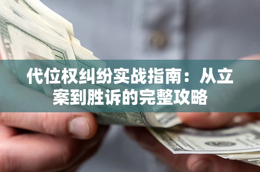 武汉代位权纠纷实战指南：从立案到胜诉的完整攻略