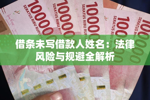 武汉借条未写借款人姓名：法律风险与规避全解析