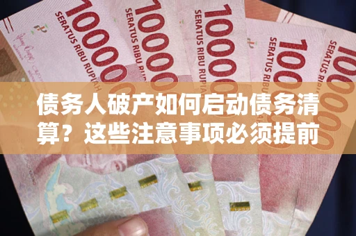 武汉债务人破产如何启动债务清算？这些注意事项必须提前知道