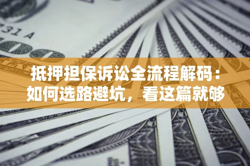 武汉抵押担保诉讼全流程解码：如何选路避坑，看这篇就够了