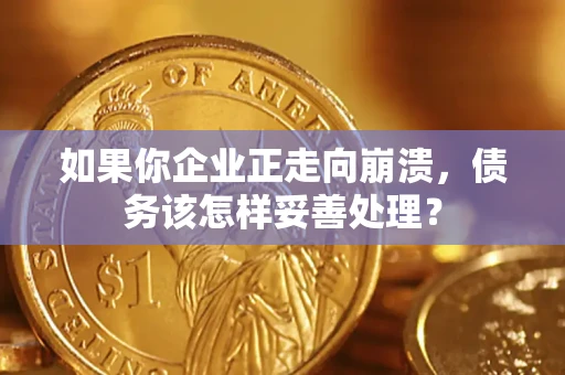 武汉如果你企业正走向崩溃，债务该怎样妥善处理？