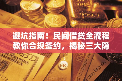 武汉避坑指南！民间借贷全流程教你合规签约，揭秘三大隐形陷阱