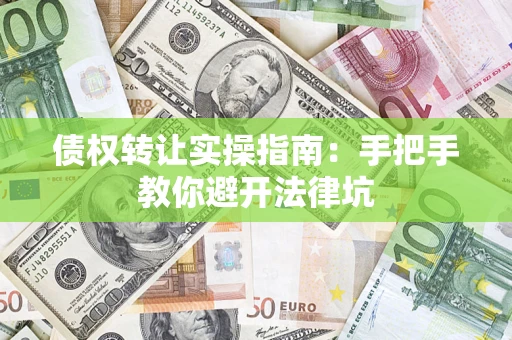 武汉债权转让实操指南：手把手教你避开法律坑