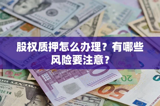 武汉股权质押怎么办理？有哪些风险要注意？