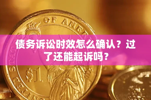 武汉债务诉讼时效怎么确认？过了还能起诉吗？