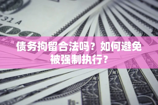 武汉债务拘留合法吗？如何避免被强制执行？
