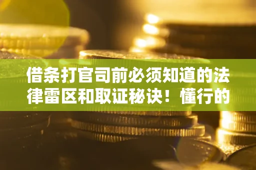 武汉借条打官司前必须知道的法律雷区和取证秘诀！懂行的人已经留好这些证据