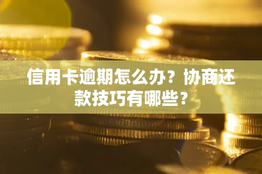 武汉信用卡逾期怎么办？协商还款技巧有哪些？