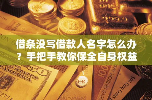 武汉借条没写借款人名字怎么办？手把手教你保全自身权益