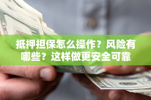 武汉抵押担保怎么操作？风险有哪些？这样做更安全可靠
