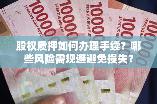 武汉股权质押如何办理手续？哪些风险需规避避免损失？
