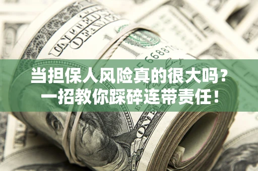 武汉当担保人风险真的很大吗？一招教你踩碎连带责任！