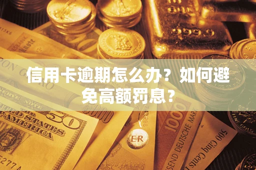 武汉信用卡逾期怎么办？如何避免高额罚息？