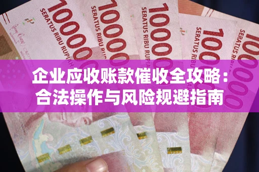 武汉企业应收账款催收全攻略：合法操作与风险规避指南
