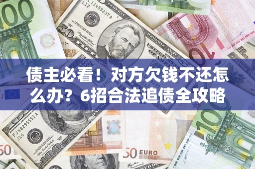 武汉债主必看！对方欠钱不还怎么办？6招合法追债全攻略