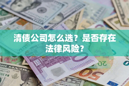 武汉清债公司怎么选？是否存在法律风险？