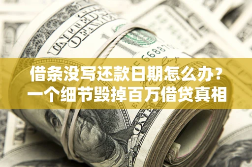 武汉借条没写还款日期怎么办？一个细节毁掉百万借贷真相
