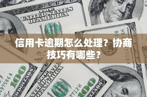 武汉信用卡逾期怎么处理？协商技巧有哪些？