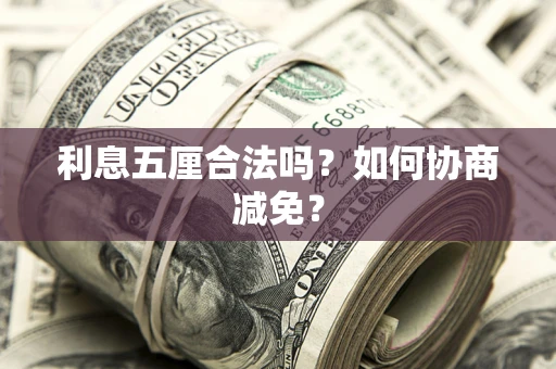 武汉利息五厘合法吗？如何协商减免？