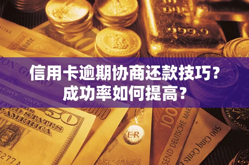 武汉信用卡逾期协商还款技巧？成功率如何提高？