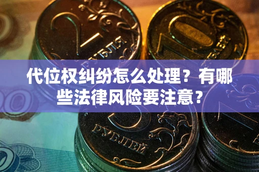 武汉代位权纠纷怎么处理？有哪些法律风险要注意？