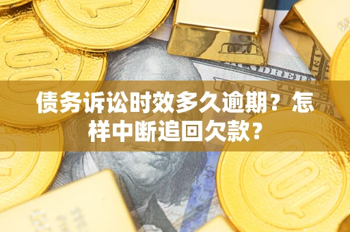 武汉债务诉讼时效多久逾期？怎样中断追回欠款？