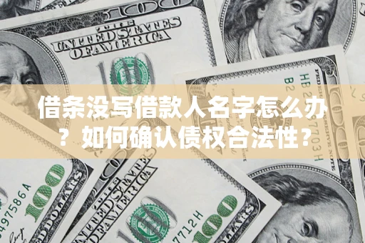 武汉借条没写借款人名字怎么办？如何确认债权合法性？