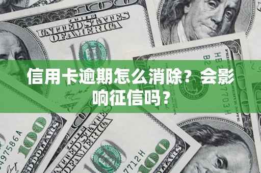 武汉信用卡逾期怎么消除？会影响征信吗？