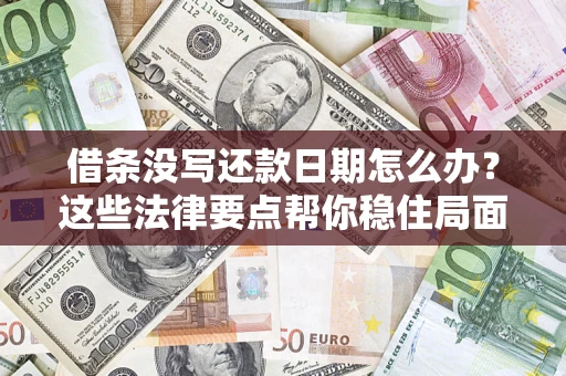 武汉借条没写还款日期怎么办？这些法律要点帮你稳住局面